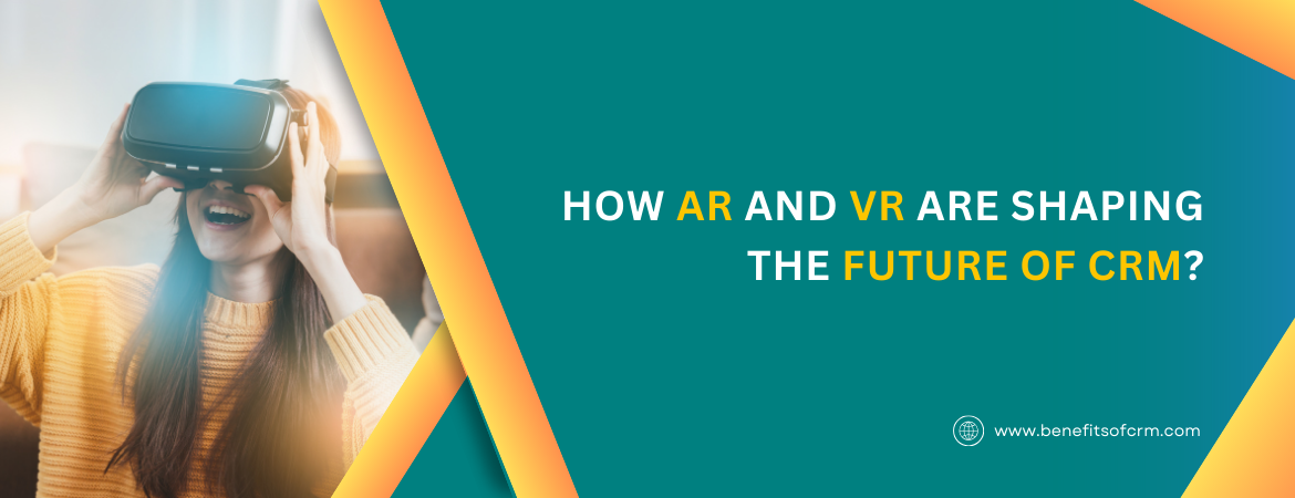 How AR and VR Are Shaping the Future of CRM?